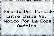Horario Del Partido Entre <b>Chile Vs</b>. <b>México</b> Por La Copa América