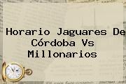 Horario Jaguares De Córdoba Vs <b>Millonarios</b>