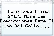 <b>Horóscopo Chino 2017</b>: Mira Las Predicciones Para El Año Del Gallo ...