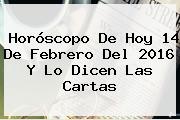 Horóscopo De Hoy <b>14 De Febrero</b> Del <b>2016</b> Y Lo Dicen Las Cartas
