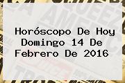 Horóscopo De Hoy Domingo <b>14 De Febrero</b> De <b>2016</b>