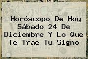 Horóscopo De Hoy Sábado <b>24 De Diciembre</b> Y Lo Que Te Trae Tu Signo