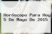 Horóscopo Para Hoy <b>5 De Mayo</b> De 2015