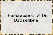 Horóscopos <b>7 De Diciembre</b>
