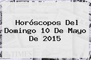 Horóscopos Del Domingo <b>10 De Mayo</b> De 2015