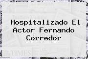 Hospitalizado El Actor <b>Fernando Corredor</b>