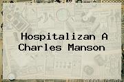 Hospitalizan A <b>Charles Manson</b>