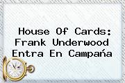 <b>House Of Cards</b>: Frank Underwood Entra En Campaña