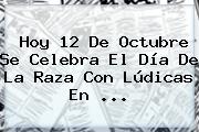 Hoy <b>12 De Octubre Se Celebra</b> El Día De La Raza Con Lúdicas En ...