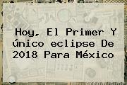 Hoy, El Primer Y único <b>eclipse</b> De <b>2018</b> Para México