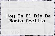 Hoy Es El Día De <b>Santa Cecilia</b>