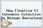 <b>Hoy</b> Finaliza El Convenio Colectivo De Nissan <b>Barcelona</b>