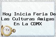 Hoy Inicia <b>Feria De Las Culturas Amigas</b> En La CDMX