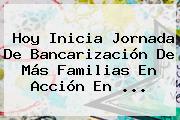 Hoy Inicia Jornada De Bancarización De Más <b>Familias En Acción</b> En ...