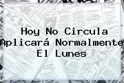 <b>Hoy</b> No Circula Aplicará Normalmente El Lunes