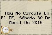 <b>Hoy No Circula</b> En El DF, Sábado 30 De Abril De <b>2016</b>