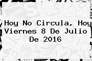 <b>Hoy No Circula</b>, Hoy Viernes <b>8 De Julio</b> De <b>2016</b>
