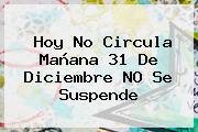 <b>Hoy No Circula</b> Mañana <b>31 De Diciembre</b> NO Se Suspende