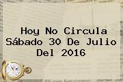 <b>Hoy No Circula</b> Sábado <b>30 De Julio</b> Del <b>2016</b>