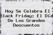 Hoy Se Celebra El <b>Black Friday</b>: El Día De Los Grandes Descuentos
