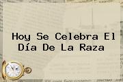 Hoy Se Celebra El <b>Día De La Raza</b>