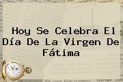 Hoy Se Celebra El Día De La <b>Virgen De Fátima</b>