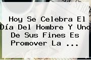 Hoy Se Celebra El <b>Día Del Hombre</b> Y Uno De Sus Fines Es Promover La <b>...</b>