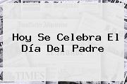 Ver hoy se celebra el dia del padre Hoy Se Celebra El <b>Día Del Padre</b>