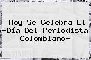 Hoy Se Celebra El ?<b>Día Del Periodista</b> Colombiano?
