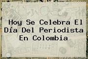 Hoy Se Celebra El <b>Día Del Periodista</b> En Colombia