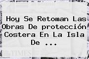 Hoy Se Retoman Las Obras De <b>protección</b> Costera En La Isla De <b>...</b>
