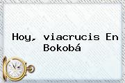 Ver hoy viacrucis en bokoba Hoy, <b>viacrucis</b> En Bokobá