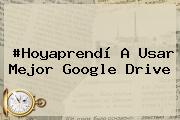 #Hoyaprendí A Usar Mejor Google <b>Drive</b>