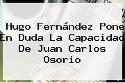Hugo Fernández Pone En Duda La Capacidad De <b>Juan Carlos Osorio</b>