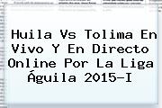 <b>Huila Vs Tolima</b> En Vivo Y En Directo Online Por La Liga Águila 2015-I