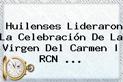 Huilenses Lideraron La Celebración De La <b>Virgen Del Carmen</b> | RCN <b>...</b>