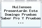 Huilenses Presentarán Este Domingo Pruebas <b>Saber Pro</b> Y Pruebas ...