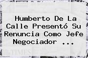 <b>Humberto De La Calle</b> Presentó Su Renuncia Como Jefe Negociador ...