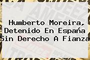 <b>Humberto Moreira</b>, Detenido En España Sin Derecho A Fianza