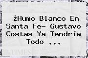 Ver humo blanco en santa fe gustavo costas ya tendria todo ¿Humo Blanco En Santa Fe? <b>Gustavo Costas</b> Ya Tendría Todo ...