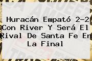 Huracán Empató 2-2 Con <b>River</b> Y Será El Rival De Santa Fe En La Final