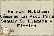 <b>Huracán Matthew</b>: Cámaras En Vivo Para Seguir Su Llegada A Florida