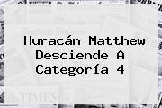 <b>Huracán Matthew</b> Desciende A Categoría 4