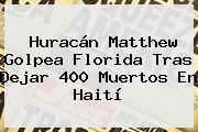 <b>Huracán Matthew</b> Golpea Florida Tras Dejar 400 Muertos En Haití