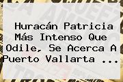 <b>Huracán Patricia</b> Más Intenso Que Odile, Se Acerca A <b>Puerto Vallarta</b> <b>...</b>
