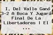 I. Del Valle Ganó 3-2 A <b>Boca</b> Y Jugará Final De La Libertadores | El ...