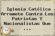 Iglesia Católica Arremete Contra Los Patriotas Y Nacionalistas Que ...
