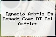<b>Ignacio Ambriz</b> Es Cesado Como DT Del América