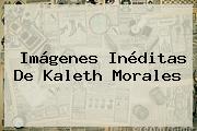 Imágenes Inéditas De <b>Kaleth Morales</b>