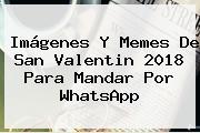 Imágenes Y Memes De <b>San Valentin 2018</b> Para Mandar Por WhatsApp
